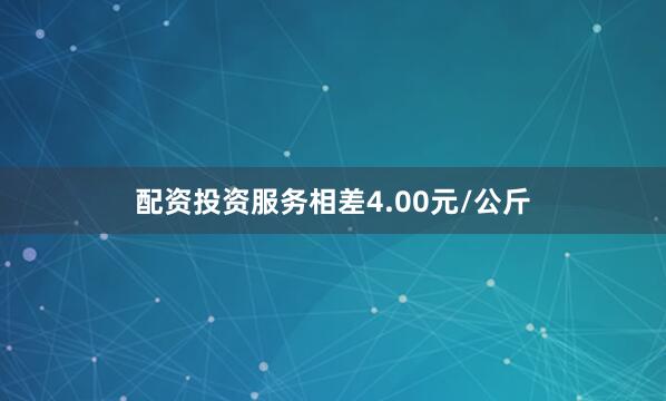 配资投资服务相差4.00元/公斤