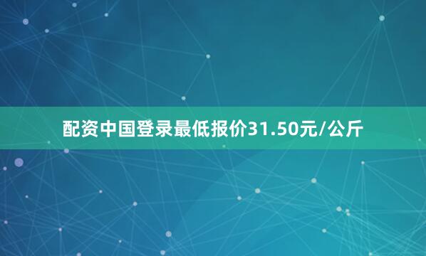 配资中国登录最低报价31.50元/公斤