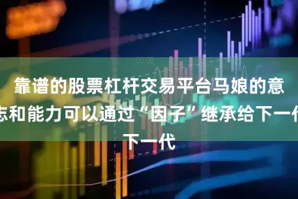 靠谱的股票杠杆交易平台马娘的意志和能力可以通过“因子”继承给下一代