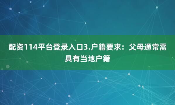 配资114平台登录入口3.户籍要求：父母通常需具有当地户籍