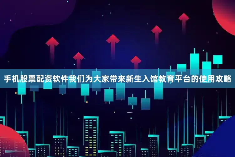 手机股票配资软件我们为大家带来新生入馆教育平台的使用攻略