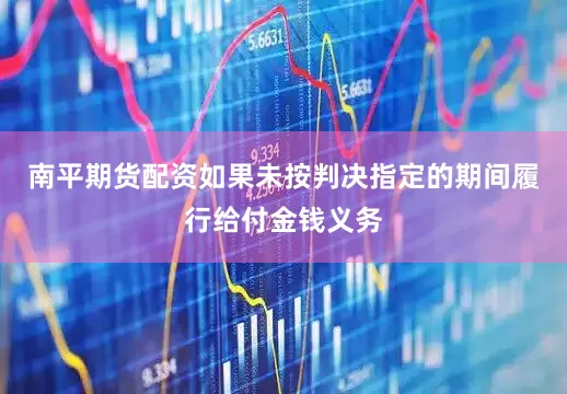 南平期货配资如果未按判决指定的期间履行给付金钱义务